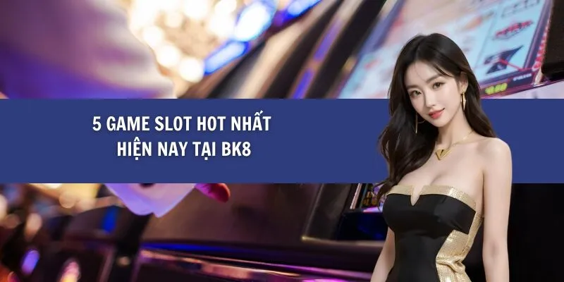 5 Game Slot Hot Nhất Hiện Nay tại BK8