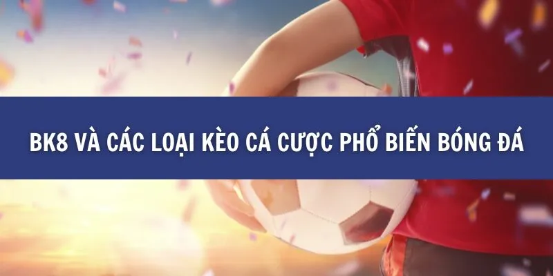 Những Kèo Cá Cược Phổ Biến Trên BK8 Và Cách Chọn Lựa