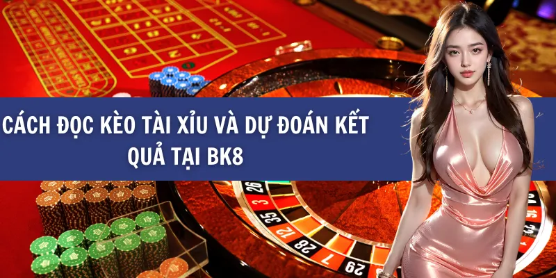 Cách Đọc Kèo Tài xỉu Và Dự Đoán Kết Quả tại BK8