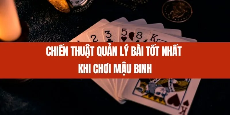 Chiến Thuật Quản Lý Bài Tốt Nhất Khi Chơi Mậu Binh