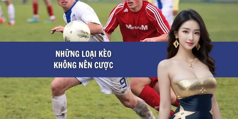 Những Loại Kèo Không Nên Cược